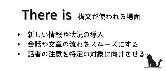 「There is」構文は以下のような場面で使われます。
・新しい情報や状況の導入
・会話や文章の流れをスムーズにする
・話者の注意を特定の対象に向けさせる